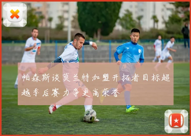 帕森斯谈莫兰特加盟开拓者目标超越季后赛力争更高荣誉