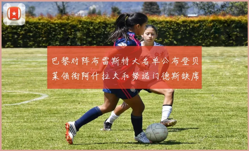 巴黎对阵布雷斯特大名单公布登贝莱领衔阿什拉夫和努诺门德斯缺席