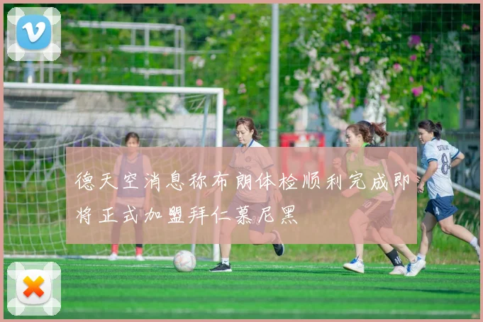 德天空消息称布朗体检顺利完成即将正式加盟拜仁慕尼黑