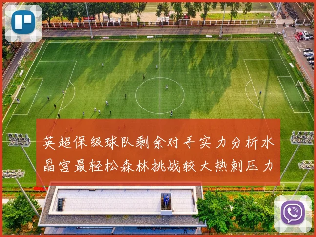 英超保级球队剩余对手实力分析水晶宫最轻松森林挑战较大热刺压力中等