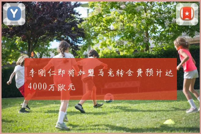 李刚仁即将加盟马竞转会费预计达4000万欧元