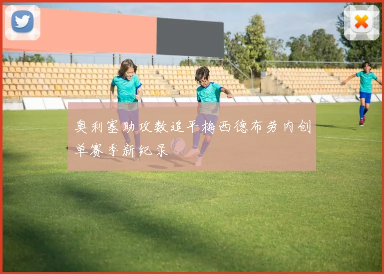 奥利塞助攻数追平梅西德布劳内创单赛季新纪录